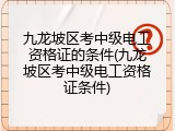 九龙坡区考中级电工资格证的条件(九龙坡区考中级电工资格证条件)