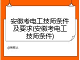 安徽考电工技师条件及要求(安徽考电工技师条件)