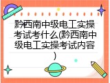 黔西南中级电工实操考试考什么(黔西南中级电工实操考试内容)