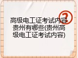 高级电工证考试内容贵州有哪些(贵州高级电工证考试内容)