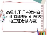 高级电工证考试内容中山有哪些(中山高级电工证考试内容)