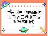 连云港电工技师报名时间(连云港电工技师报名时间)