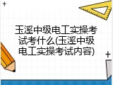 玉溪中级电工实操考试考什么(玉溪中级电工实操考试内容)
