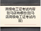 高级电工证考试内容驻马店有哪些(驻马店高级电工证考试内容)
