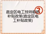 嘉定区电工技师最新补贴政策(嘉定区电工补贴政策)