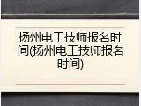 扬州电工技师报名时间(扬州电工技师报名时间)