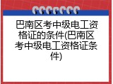 巴南区考中级电工资格证的条件(巴南区考中级电工资格证条件)