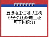 五级电工证可以玉树积分么(五级电工证可玉树积分)