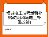 塔城电工技师最新补贴政策(塔城电工补贴政策)