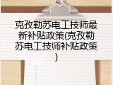 克孜勒苏电工技师最新补贴政策(克孜勒苏电工技师补贴政策)