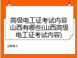 高级电工证考试内容山西有哪些(山西高级电工证考试内容)