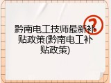 黔南电工技师最新补贴政策(黔南电工补贴政策)