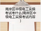 南岸区中级电工实操考试考什么(南岸区中级电工实操考试内容)