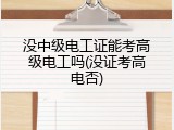 没中级电工证能考高级电工吗(没证考高电否)