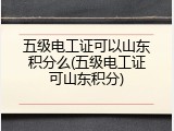 五级电工证可以山东积分么(五级电工证可山东积分)