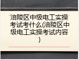 涪陵区中级电工实操考试考什么(涪陵区中级电工实操考试内容)
