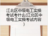 江北区中级电工实操考试考什么(江北区中级电工实操考试内容)