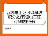 五级电工证可以潍坊积分么(五级电工证可潍坊积分)