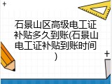 石景山区高级电工证补贴多久到账(石景山电工证补贴到账时间)