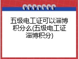 五级电工证可以淄博积分么(五级电工证淄博积分)