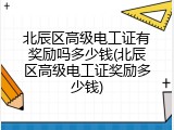 北辰区高级电工证有奖励吗多少钱(北辰区高级电工证奖励多少钱)