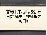 晋城电工技师报名时间(晋城电工技师报名时间)