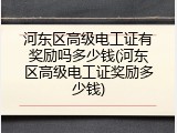 河东区高级电工证有奖励吗多少钱(河东区高级电工证奖励多少钱)