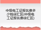 中级电工证报名费多少钱徐汇区(中级电工证报名费徐汇区)