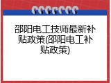 邵阳电工技师最新补贴政策(邵阳电工补贴政策)