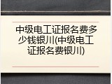 中级电工证报名费多少钱银川(中级电工证报名费银川)