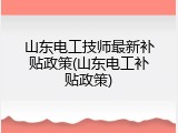 山东电工技师最新补贴政策(山东电工补贴政策)