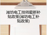 潍坊电工技师最新补贴政策(潍坊电工补贴政策)