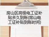 房山区高级电工证补贴多久到账(房山电工证补贴到账时间)