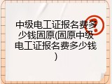 中级电工证报名费多少钱固原(固原中级电工证报名费多少钱)