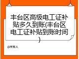 丰台区高级电工证补贴多久到账(丰台区电工证补贴到账时间)