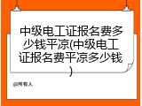 中级电工证报名费多少钱平凉(中级电工证报名费平凉多少钱)