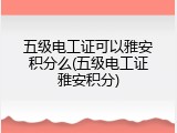 五级电工证可以雅安积分么(五级电工证雅安积分)