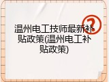 温州电工技师最新补贴政策(温州电工补贴政策)