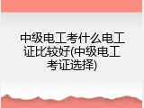 中级电工考什么电工证比较好(中级电工考证选择)