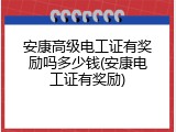 安康高级电工证有奖励吗多少钱(安康电工证有奖励)