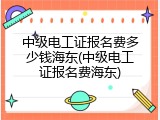 中级电工证报名费多少钱海东(中级电工证报名费海东)