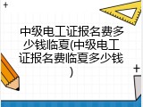中级电工证报名费多少钱临夏(中级电工证报名费临夏多少钱)