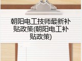 朝阳电工技师最新补贴政策(朝阳电工补贴政策)