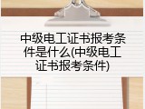 中级电工证书报考条件是什么(中级电工证书报考条件)