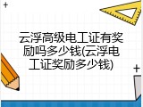 云浮高级电工证有奖励吗多少钱(云浮电工证奖励多少钱)