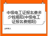 中级电工证报名费多少钱揭阳(中级电工证报名费揭阳)