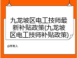 九龙坡区电工技师最新补贴政策(九龙坡区电工技师补贴政策)