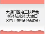 大渡口区电工技师最新补贴政策(大渡口区电工技师补贴政策)