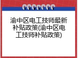 渝中区电工技师最新补贴政策(渝中区电工技师补贴政策)