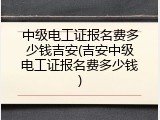 中级电工证报名费多少钱吉安(吉安中级电工证报名费多少钱)